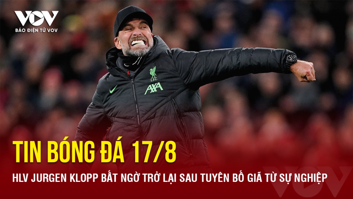 Tin bóng đá 17/8: HLV Jurgen Klopp bất ngờ trở lại sau tuyên bố giã từ sự nghiệp